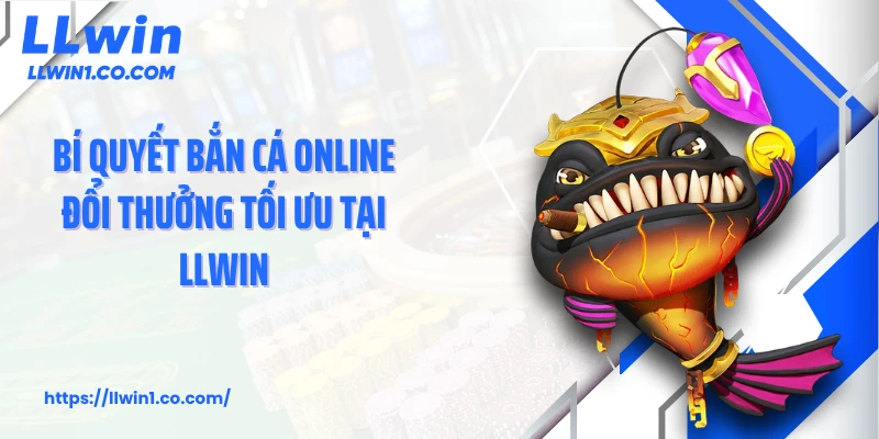 Bí quyết bắn cá online đổi thưởng tối ưu tại LLwin